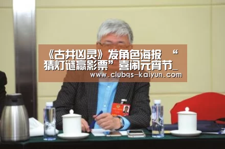 《古井凶灵》发角色海报 “猜灯谜赢影票”喜闹元宵节_开云(图2) 开云APP