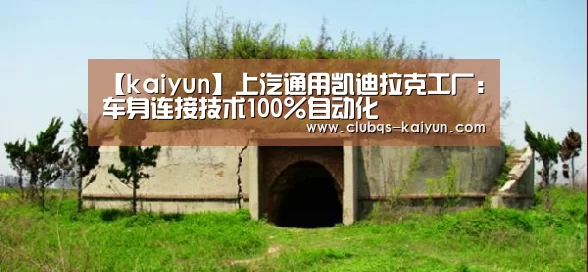 【kaiyun】上汽通用凯迪拉克工厂：车身连接技术100%自动化