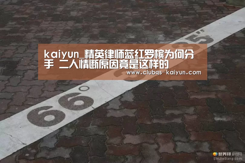 kaiyun_精英律师蓝红罗槟为何分手 二人情断原因竟是这样的(图3) kaiyun_精英律师蓝红罗槟为何分手 二人情断原因竟是这样的(图3)
