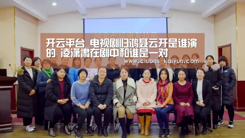 开云平台_电视剧归鸿聂云开是谁演的 凌潇肃在剧中和谁是一对